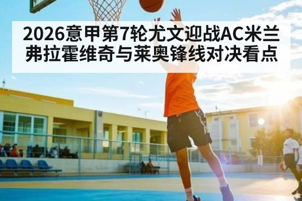 2026意甲第7轮尤文迎战AC米兰弗拉霍维奇与莱奥锋线对决看点